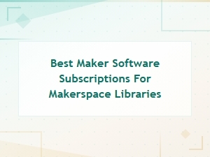 Best Maker Software Subscriptions for Makerspace Libraries